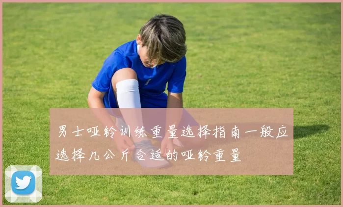 男士哑铃训练重量选择指南一般应选择几公斤合适的哑铃重量