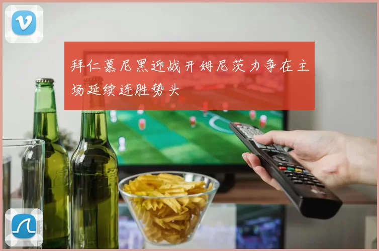 拜仁慕尼黑迎战开姆尼茨力争在主场延续连胜势头