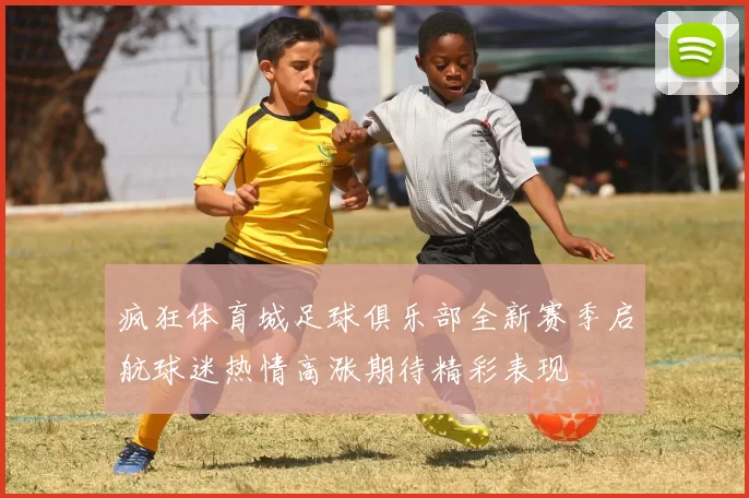 疯狂体育城足球俱乐部全新赛季启航球迷热情高涨期待精彩表现